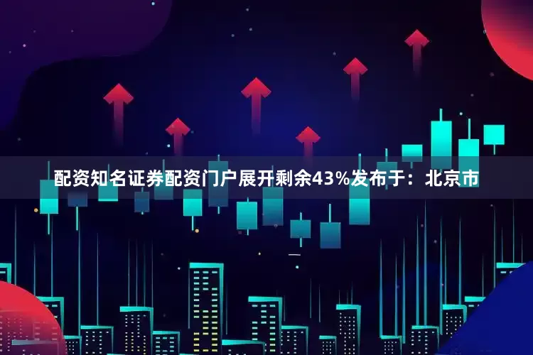 配资知名证券配资门户展开剩余43%发布于：北京市