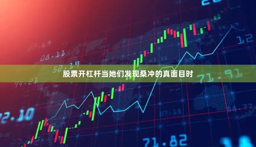 股票开杠杆当她们发现桑冲的真面目时