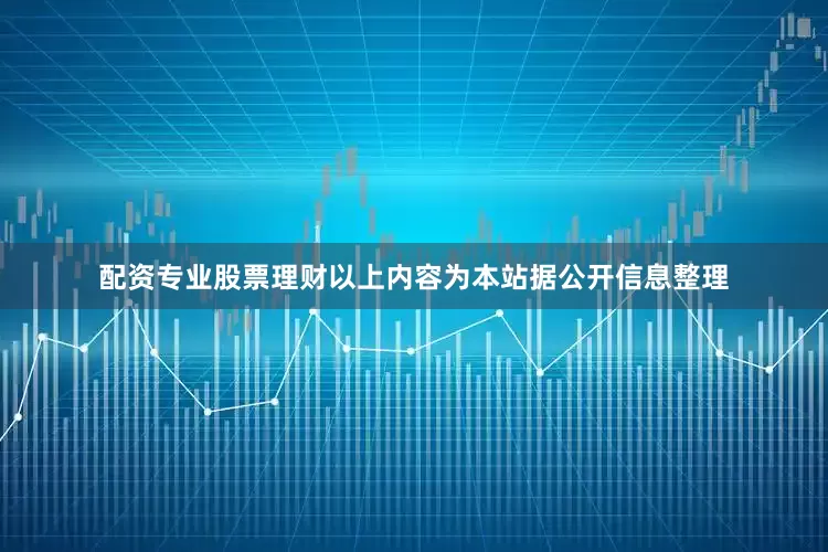 配资专业股票理财以上内容为本站据公开信息整理