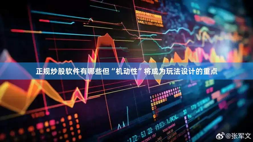 正规炒股软件有哪些但“机动性”将成为玩法设计的重点