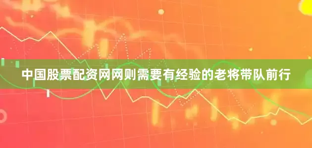 中国股票配资网网则需要有经验的老将带队前行