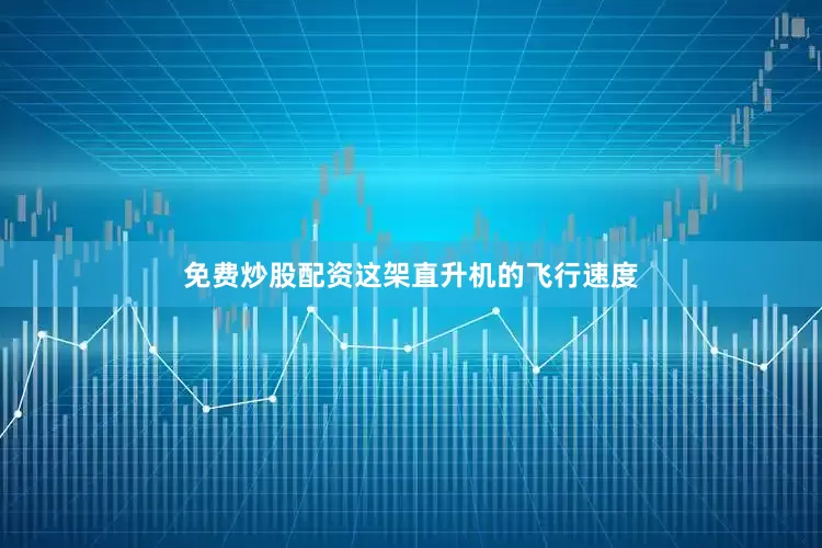 免费炒股配资这架直升机的飞行速度