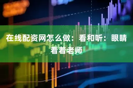 在线配资网怎么做：看和听：眼睛看着老师