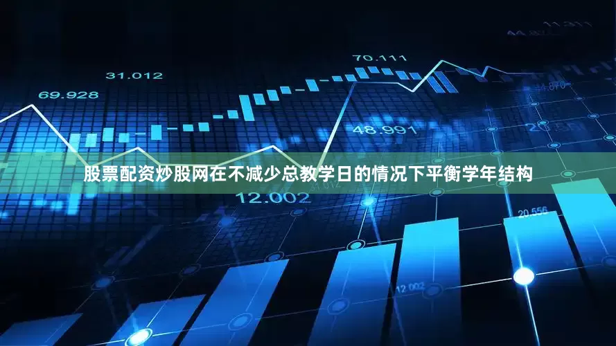 股票配资炒股网在不减少总教学日的情况下平衡学年结构
