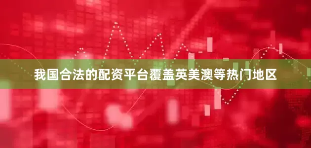我国合法的配资平台覆盖英美澳等热门地区