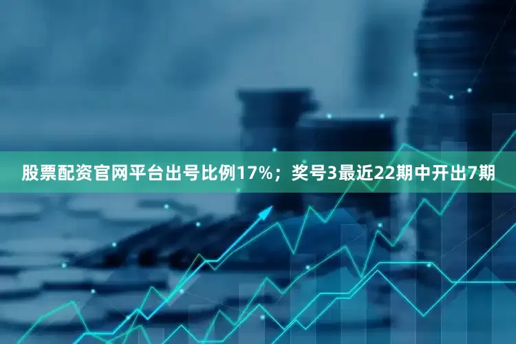 股票配资官网平台出号比例17%；　　奖号3最近22期中开出7期